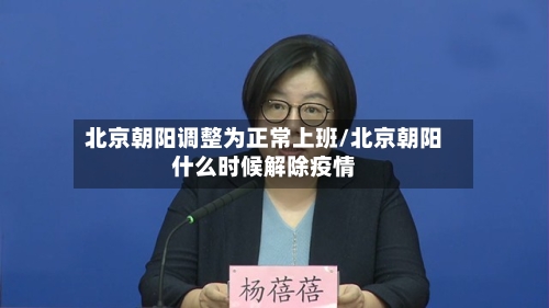 北京朝阳调整为正常上班/北京朝阳什么时候解除疫情-第3张图片