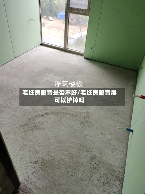 毛坯房隔音是否不好/毛坯房隔音层可以铲掉吗-第3张图片