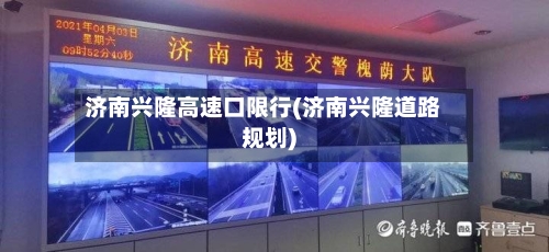 济南兴隆高速口限行(济南兴隆道路规划)-第2张图片