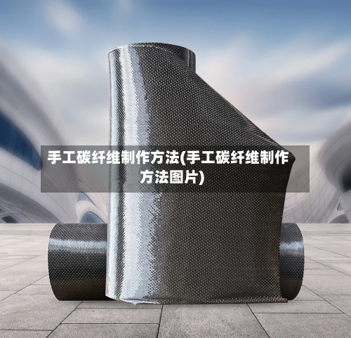 手工碳纤维制作方法(手工碳纤维制作方法图片)-第1张图片