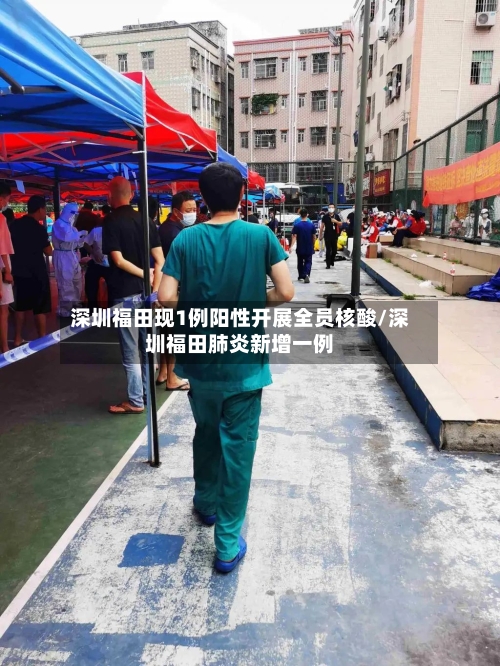 深圳福田现1例阳性开展全员核酸/深圳福田肺炎新增一例