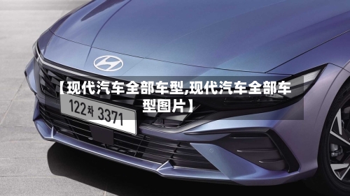 【现代汽车全部车型,现代汽车全部车型图片】-第3张图片