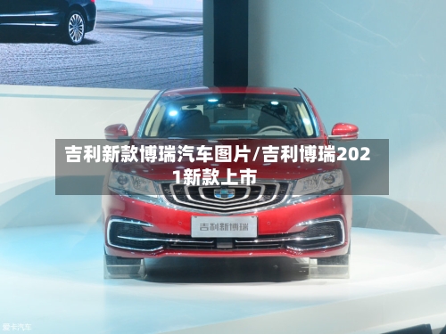 吉利新款博瑞汽车图片/吉利博瑞2021新款上市
