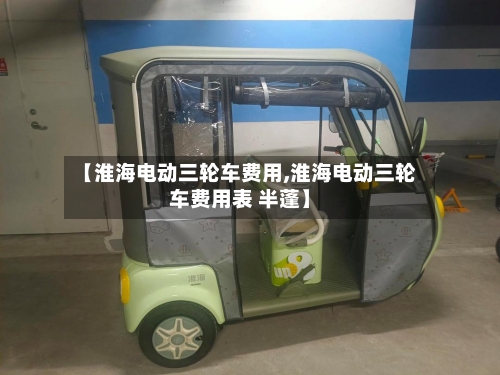 【淮海电动三轮车费用,淮海电动三轮车费用表 半蓬】