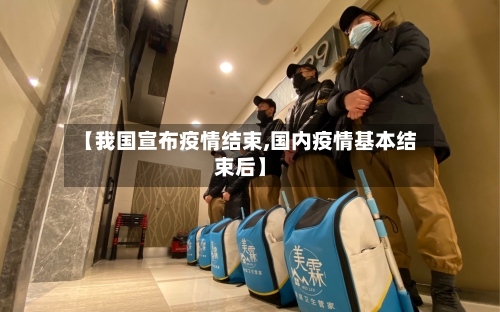 【我国宣布疫情结束,国内疫情基本结束后】