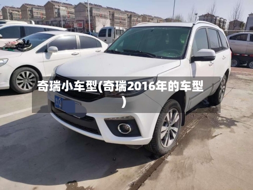 奇瑞小车型(奇瑞2016年的车型)