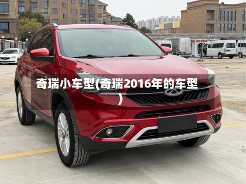 奇瑞小车型(奇瑞2016年的车型)-第2张图片