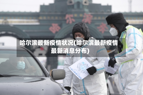 哈尔滨最新疫情状况(哈尔滨最新疫情最新消息分布)