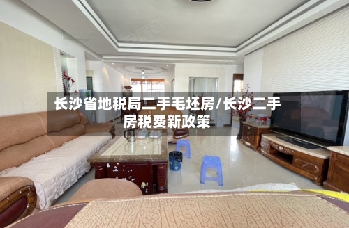 长沙省地税局二手毛坯房/长沙二手房税费新政策-第2张图片