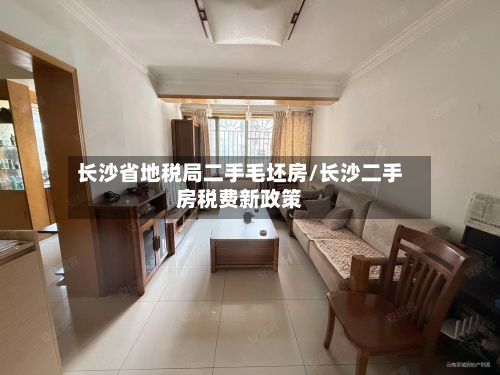 长沙省地税局二手毛坯房/长沙二手房税费新政策-第3张图片