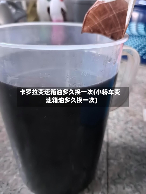 卡罗拉变速箱油多久换一次(小轿车变速箱油多久换一次)