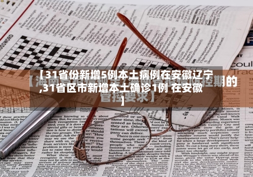 【31省份新增5例本土病例在安徽辽宁,31省区市新增本土确诊1例 在安徽】