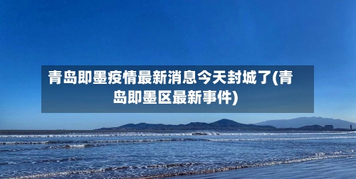 青岛即墨疫情最新消息今天封城了(青岛即墨区最新事件)-第2张图片