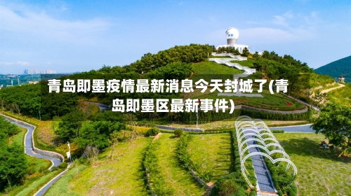 青岛即墨疫情最新消息今天封城了(青岛即墨区最新事件)-第1张图片