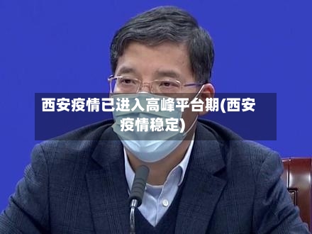 西安疫情已进入高峰平台期(西安疫情稳定)-第3张图片