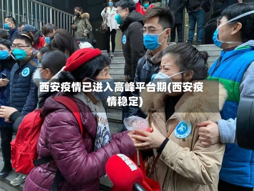 西安疫情已进入高峰平台期(西安疫情稳定)