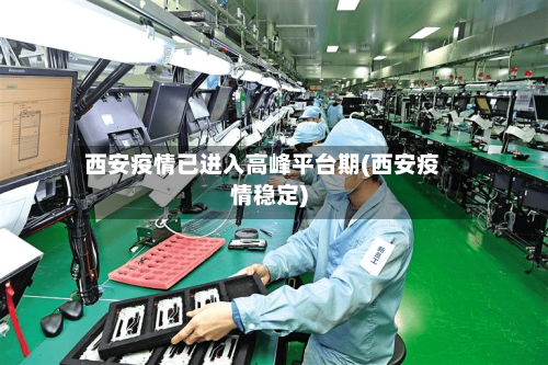 西安疫情已进入高峰平台期(西安疫情稳定)-第2张图片