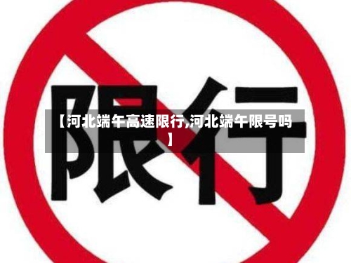 【河北端午高速限行,河北端午限号吗】-第2张图片