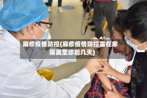 麻疹疫情防控(麻疹疫情防控需在家隔离至诊后几天)