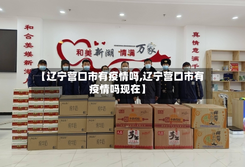 【辽宁营口市有疫情吗,辽宁营口市有疫情吗现在】