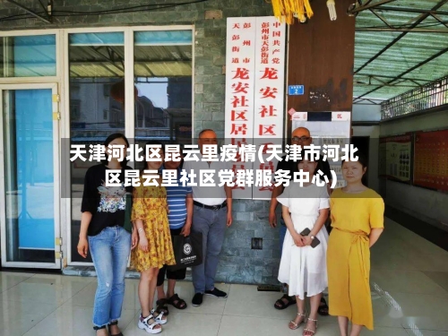 天津河北区昆云里疫情(天津市河北区昆云里社区党群服务中心)-第2张图片