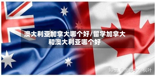 澳大利亚加拿大哪个好/留学加拿大和澳大利亚哪个好-第2张图片