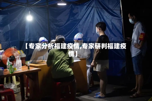 【专家分析福建疫情,专家研判福建疫情】-第3张图片