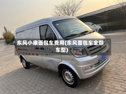 东风小康面包车费用(东风面包车全部车型)-第1张图片