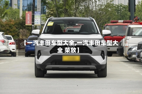 【一汽丰田车型大全,一汽丰田车型大全 荣放】-第1张图片