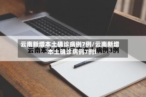 云南新增本土确诊病例7例/云南新增本土确诊病例7例l-第2张图片
