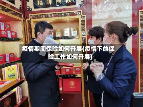 疫情期间保险如何开展(疫情下的保险工作如何开展)-第3张图片