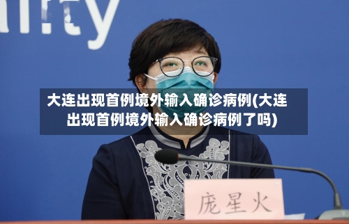 大连出现首例境外输入确诊病例(大连出现首例境外输入确诊病例了吗)