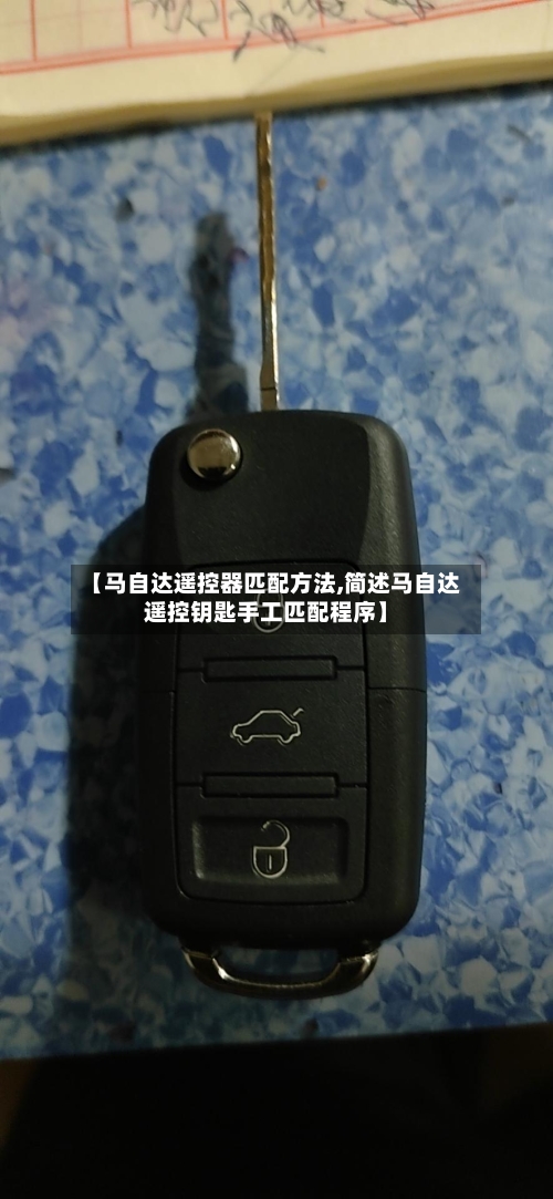 【马自达遥控器匹配方法,简述马自达遥控钥匙手工匹配程序】