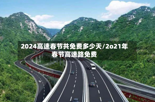 2024高速春节共免费多少天/2o21年春节高速路免费-第1张图片