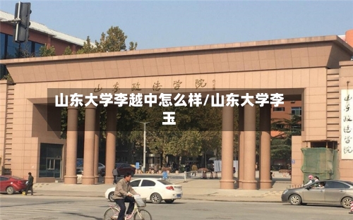 山东大学李越中怎么样/山东大学李玉-第2张图片