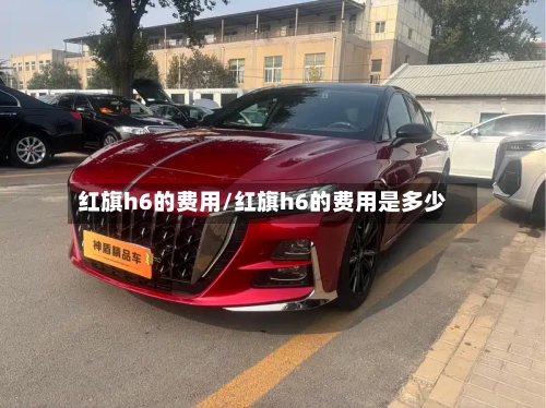 红旗h6的费用/红旗h6的费用是多少-第2张图片