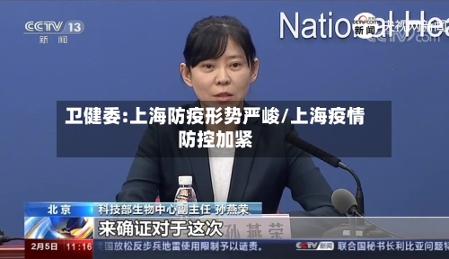 卫健委:上海防疫形势严峻/上海疫情防控加紧-第2张图片