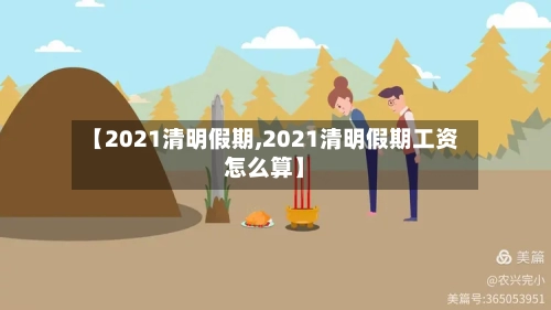 【2021清明假期,2021清明假期工资怎么算】-第3张图片
