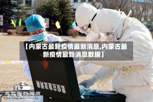 【内蒙古最新疫情最新消息,内蒙古最新疫情最新消息数据】-第2张图片