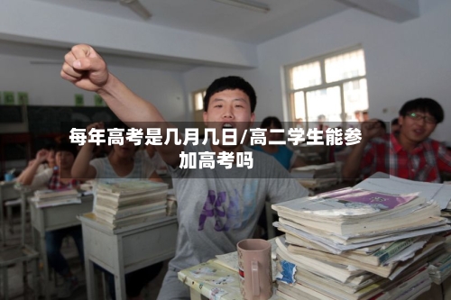 每年高考是几月几日/高二学生能参加高考吗-第2张图片