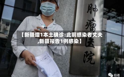 【新疆增1本土确诊:此前感染者丈夫,新疆报告1例感染】-第2张图片