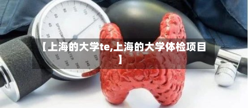 【上海的大学te,上海的大学体检项目】-第2张图片