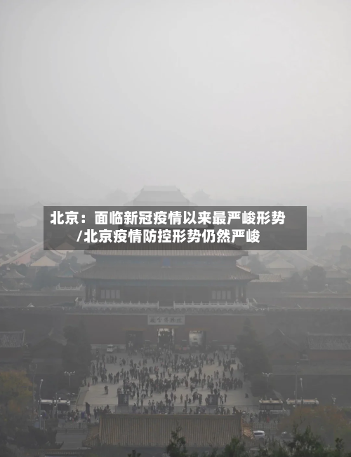 北京:面临新冠疫情以来最严峻形势/北京疫情防控形势仍然严峻-第1张图片