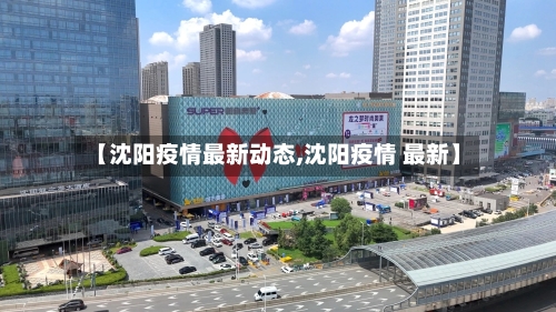 【沈阳疫情最新动态,沈阳疫情 最新】-第1张图片