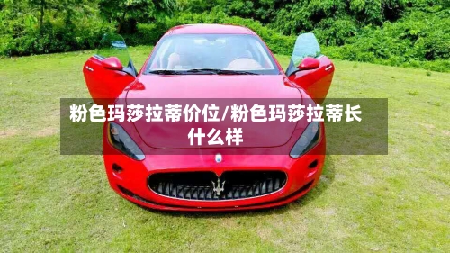 粉色玛莎拉蒂价位/粉色玛莎拉蒂长什么样-第3张图片