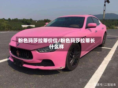 粉色玛莎拉蒂价位/粉色玛莎拉蒂长什么样-第1张图片