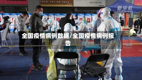 全国疫情病例数据/全国疫情病例报告
