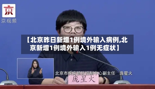【北京昨日新增1例境外输入病例,北京新增1例境外输入1例无症状】-第1张图片
