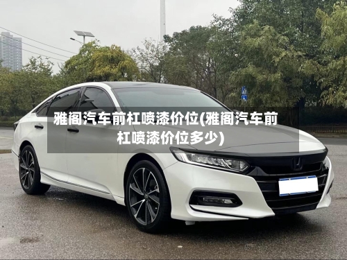 雅阁汽车前杠喷漆价位(雅阁汽车前杠喷漆价位多少)-第2张图片