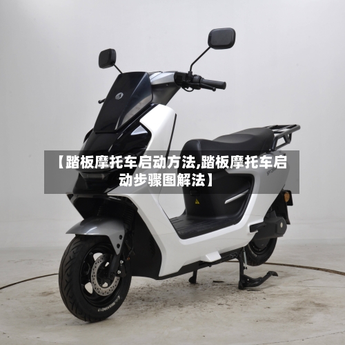 【踏板摩托车启动方法,踏板摩托车启动步骤图解法】